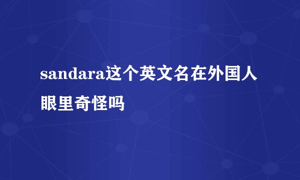 sandara这个英文名在外国人眼里奇怪吗