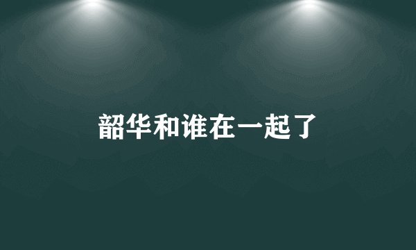 韶华和谁在一起了