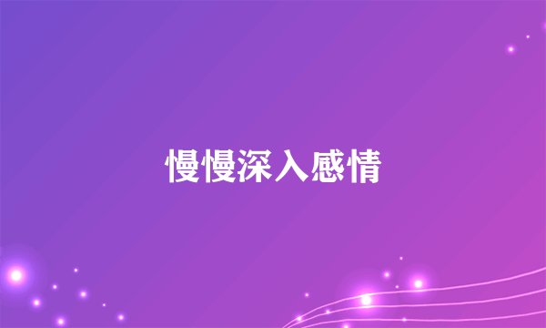慢慢深入感情