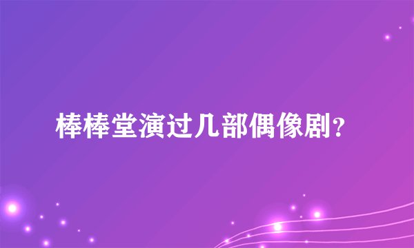 棒棒堂演过几部偶像剧？
