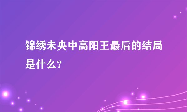 锦绣未央中高阳王最后的结局是什么?