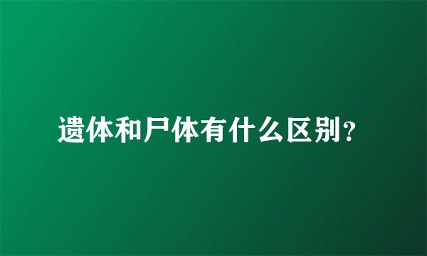 遗体和尸体有什么区别？
