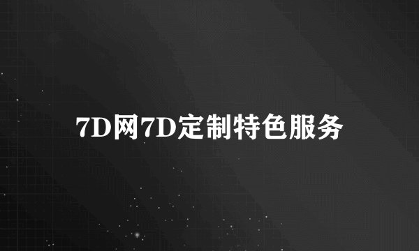 7D网7D定制特色服务