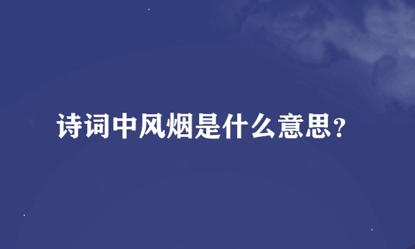 诗词中风烟是什么意思？