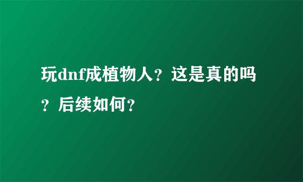 玩dnf成植物人？这是真的吗？后续如何？