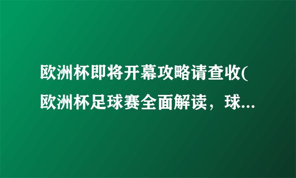 欧洲杯即将开幕攻略请查收(欧洲杯足球赛全面解读，球迷必看！)