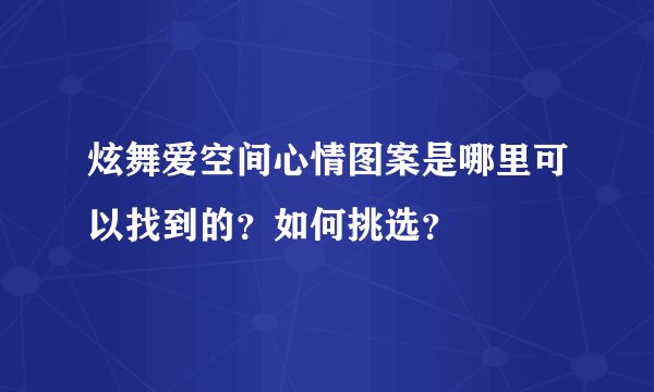 炫舞爱空间心情图案是哪里可以找到的？如何挑选？