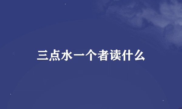 三点水一个者读什么