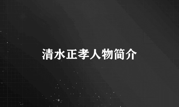清水正孝人物简介