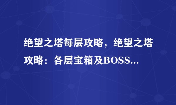 绝望之塔每层攻略，绝望之塔攻略：各层宝箱及BOSS位置一览