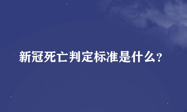 新冠死亡判定标准是什么？