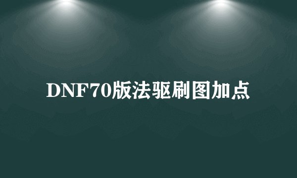DNF70版法驱刷图加点