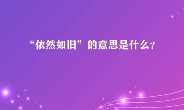 “依然如旧”的意思是什么？