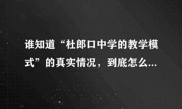 谁知道“杜郎口中学的教学模式”的真实情况，到底怎么样啊，说得详细一点。