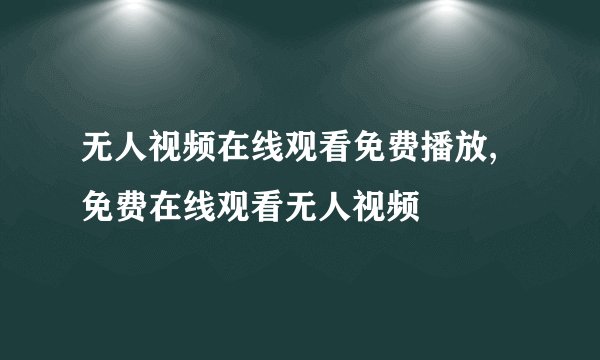 无人视频在线观看免费播放,免费在线观看无人视频