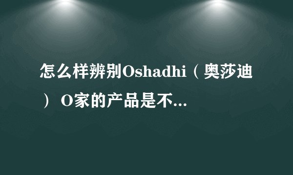 怎么样辨别Oshadhi（奥莎迪） O家的产品是不是正品？