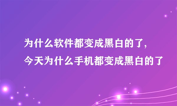 为什么软件都变成黑白的了, 今天为什么手机都变成黑白的了
