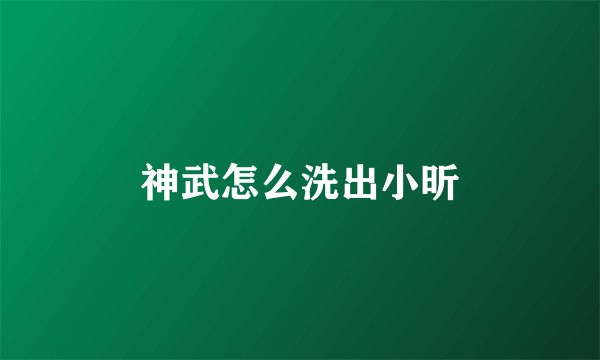 神武怎么洗出小昕