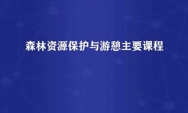 森林资源保护与游憩主要课程