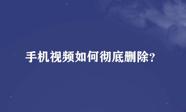 手机视频如何彻底删除？
