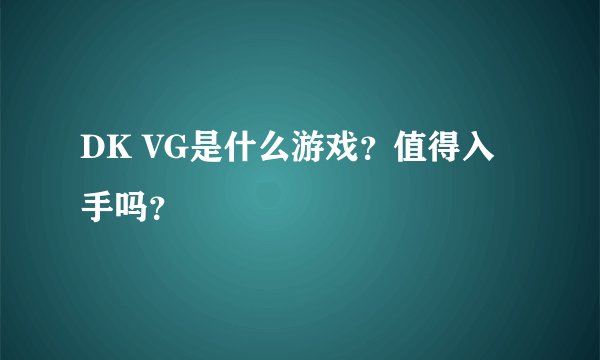 DK VG是什么游戏？值得入手吗？