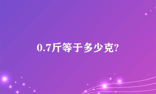 0.7斤等于多少克?