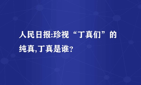 人民日报:珍视“丁真们”的纯真,丁真是谁？