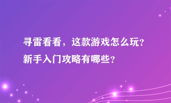 寻雷看看，这款游戏怎么玩？新手入门攻略有哪些？