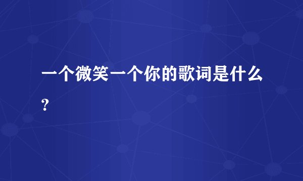 一个微笑一个你的歌词是什么？