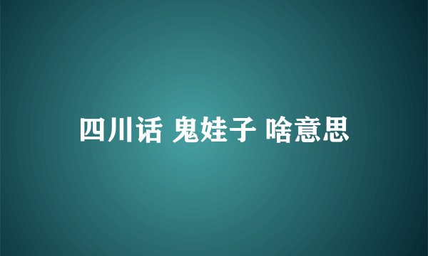 四川话 鬼娃子 啥意思