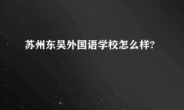 苏州东吴外国语学校怎么样?