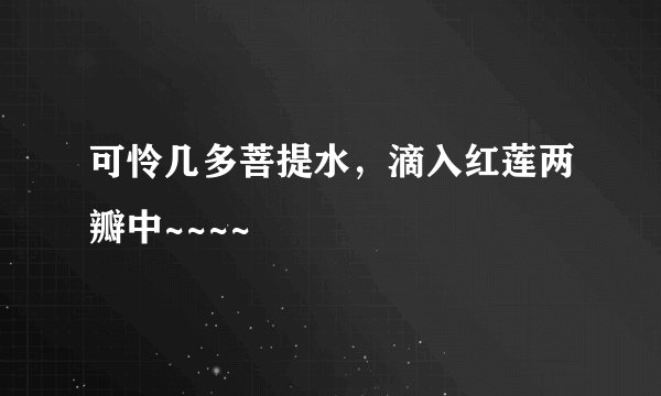 可怜几多菩提水，滴入红莲两瓣中~~~~