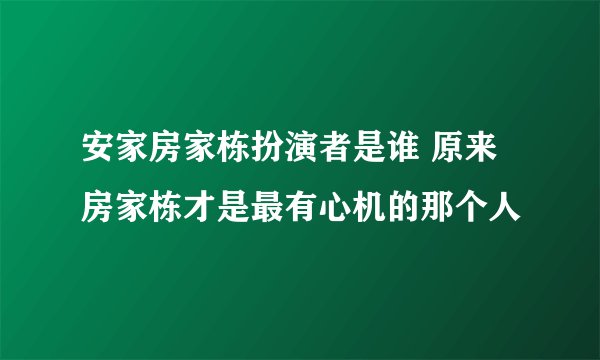 安家房家栋扮演者是谁 原来房家栋才是最有心机的那个人