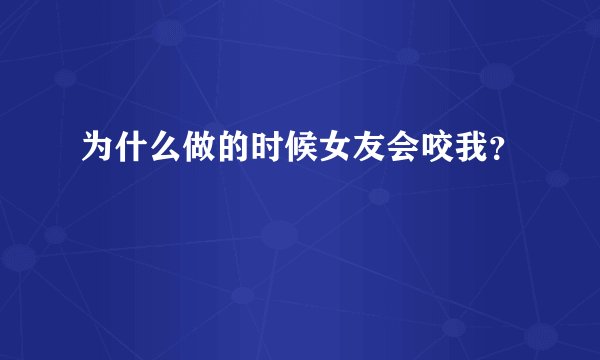 为什么做的时候女友会咬我？