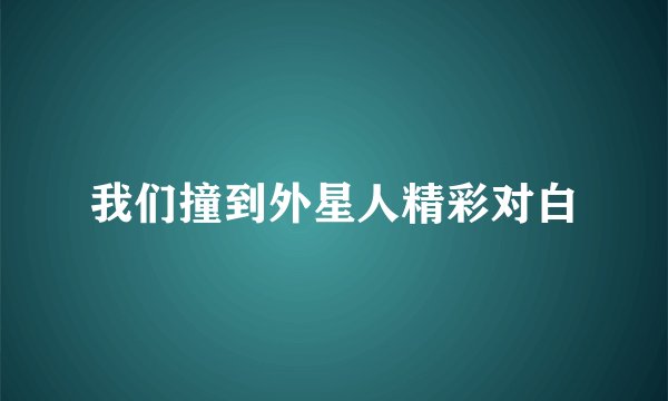 我们撞到外星人精彩对白