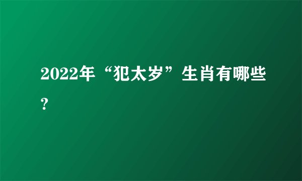 2022年“犯太岁”生肖有哪些?