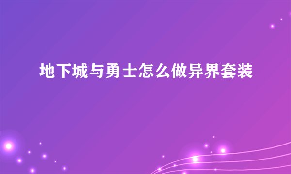 地下城与勇士怎么做异界套装