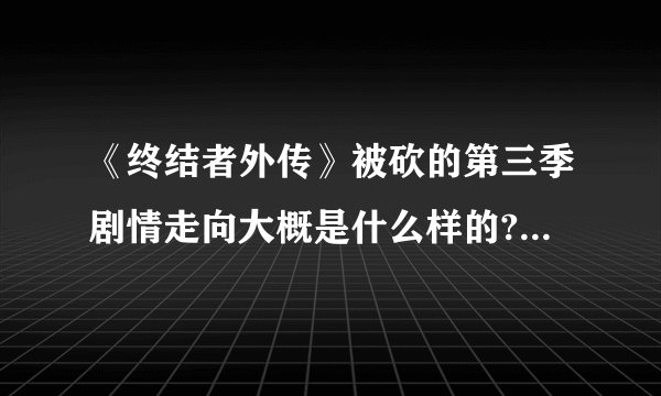 《终结者外传》被砍的第三季剧情走向大概是什么样的? - 知乎