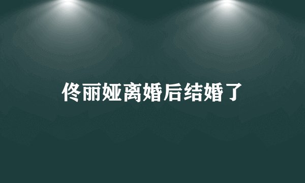 佟丽娅离婚后结婚了