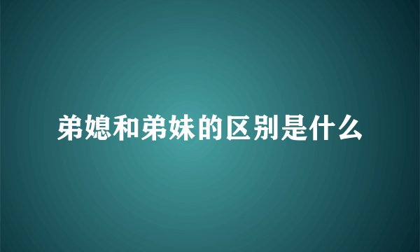 弟媳和弟妹的区别是什么