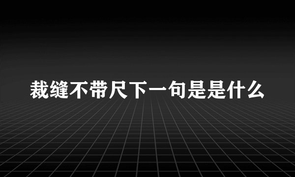 裁缝不带尺下一句是是什么