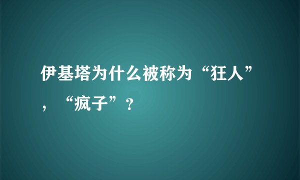 伊基塔为什么被称为“狂人”，“疯子”？