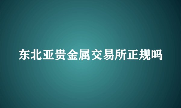 东北亚贵金属交易所正规吗