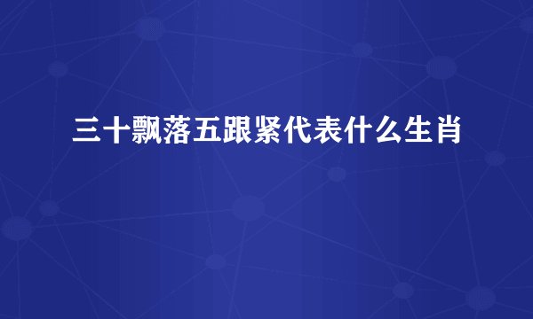 三十飘落五跟紧代表什么生肖
