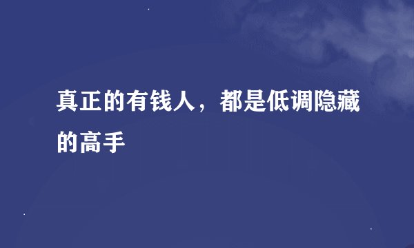真正的有钱人，都是低调隐藏的高手