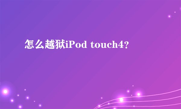怎么越狱iPod touch4？