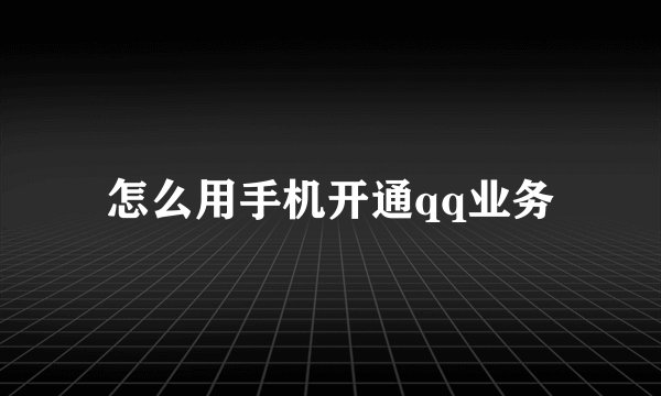 怎么用手机开通qq业务