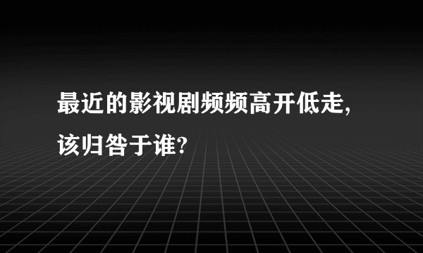 最近的影视剧频频高开低走,该归咎于谁?