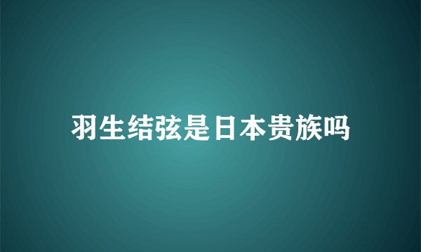 羽生结弦是日本贵族吗