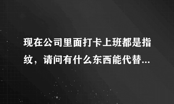 现在公司里面打卡上班都是指纹,请问有什么东西能代替指纹或者是复制指纹去打卡